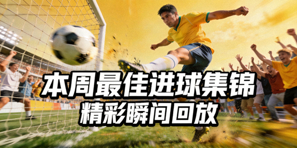 本周最佳进球集锦，精彩瞬间回放